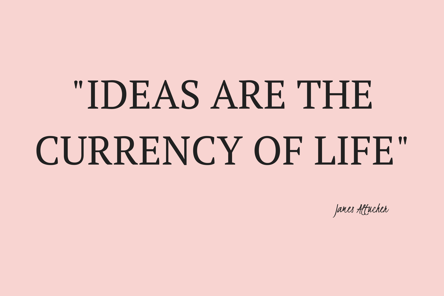 Ideas are the currency of life